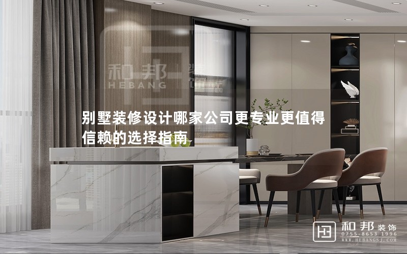 別墅裝修設(shè)計哪家公司更專業(yè)更值得信賴的選擇指南 別墅裝修設(shè)計哪家公司更專業(yè)更值得信賴的選擇指南