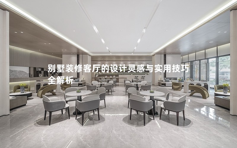 別墅裝修客廳的設(shè)計(jì)靈感與實(shí)用技巧全解析 別墅裝修客廳的設(shè)計(jì)靈感與實(shí)用技巧全解析